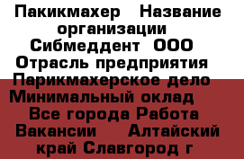 Пакикмахер › Название организации ­ Сибмеддент, ООО › Отрасль предприятия ­ Парикмахерское дело › Минимальный оклад ­ 1 - Все города Работа » Вакансии   . Алтайский край,Славгород г.